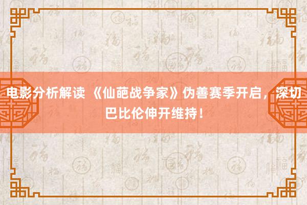 电影分析解读 《仙葩战争家》伪善赛季开启，深切巴比伦伸开维持！