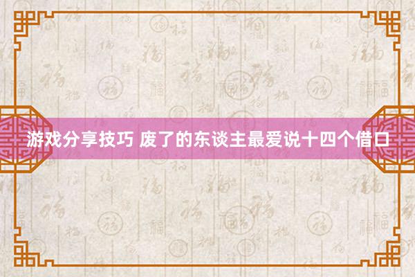 游戏分享技巧 废了的东谈主最爱说十四个借口