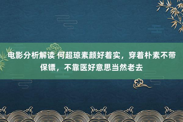 电影分析解读 何超琼素颜好着实，穿着朴素不带保镖，不靠医好意思当然老去