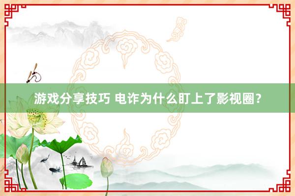 游戏分享技巧 电诈为什么盯上了影视圈？