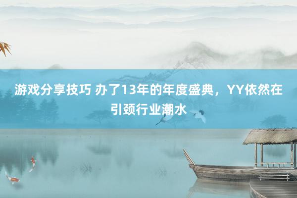 游戏分享技巧 办了13年的年度盛典，YY依然在引颈行业潮水