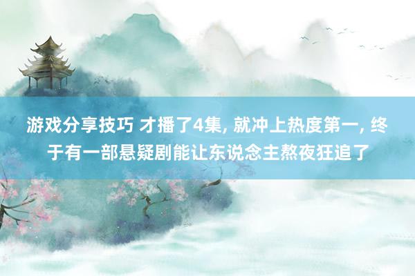 游戏分享技巧 才播了4集, 就冲上热度第一, 终于有一部悬疑剧能让东说念主熬夜狂追了