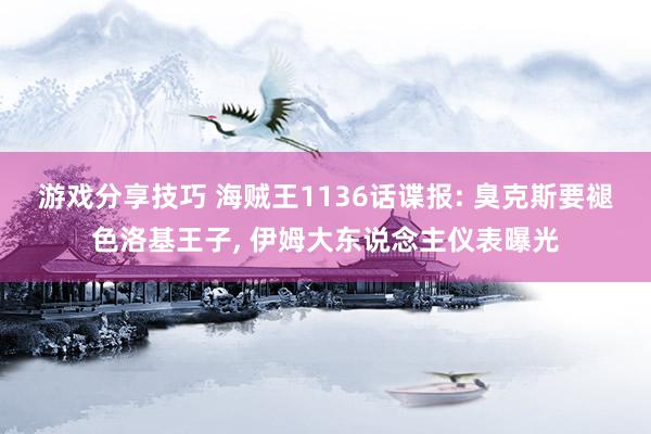 游戏分享技巧 海贼王1136话谍报: 臭克斯要褪色洛基王子, 伊姆大东说念主仪表曝光