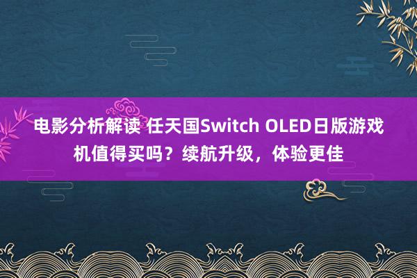 电影分析解读 任天国Switch OLED日版游戏机值得买吗？续航升级，体验更佳