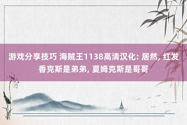 游戏分享技巧 海贼王1138高清汉化: 居然, 红发香克斯是弟弟, 夏姆克斯是哥哥