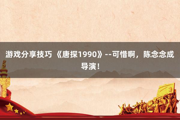 游戏分享技巧 《唐探1990》--可惜啊，陈念念成导演！