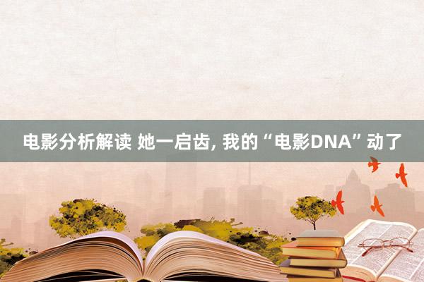 电影分析解读 她一启齿, 我的“电影DNA”动了